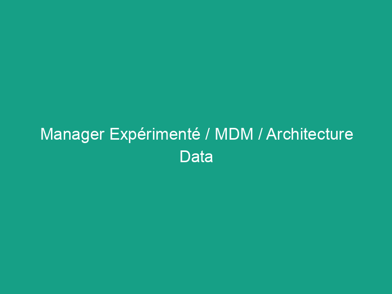 Manager Expérimenté / MDM / Architecture Data H/F