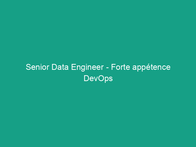 Senior Data Engineer – Forte appétence DevOps